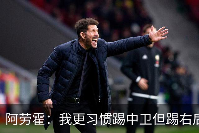 阿劳霍：我更习惯踢中卫但踢右后卫没问题；现在谈未来还太早
